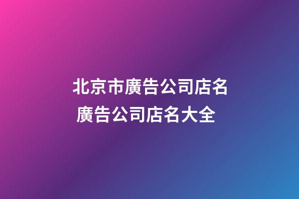 北京市廣告公司店名 廣告公司店名大全-第1張-公司起名-玄機派